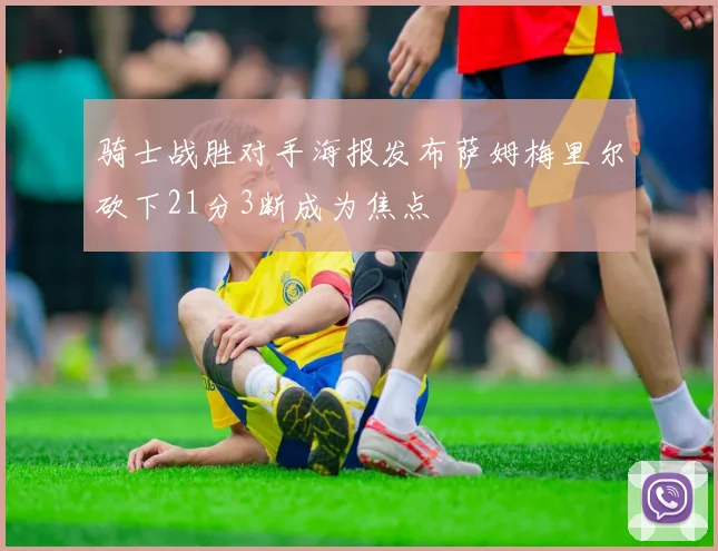 骑士战胜对手海报发布萨姆梅里尔砍下21分3断成为焦点