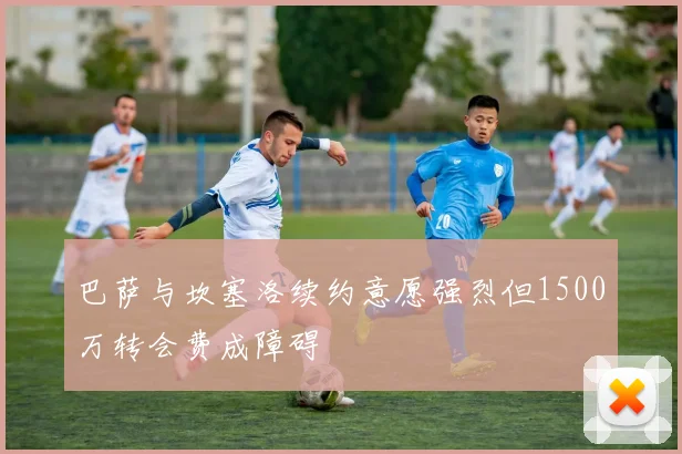 巴萨与坎塞洛续约意愿强烈但1500万转会费成障碍