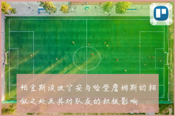 帕金斯谈坎宁安与哈登詹姆斯的相似之处及其对队友的积极影响